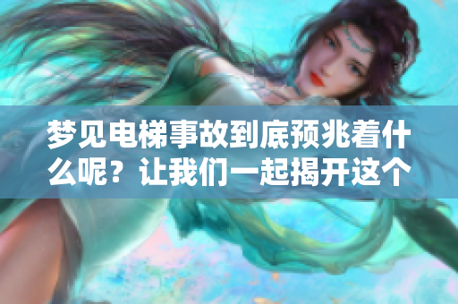 梦见电梯事故到底预兆着什么呢？让我们一起揭开这个谜团吧！