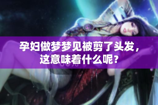 孕妇做梦梦见被剪了头发，这意味着什么呢？