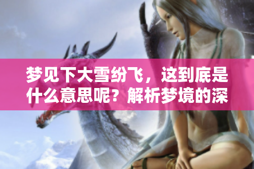 梦见下大雪纷飞，这到底是什么意思呢？解析梦境的深层含义。