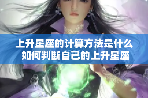 上升星座的计算方法是什么 如何判断自己的上升星座