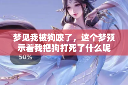 梦见我被狗咬了，这个梦预示着我把狗打死了什么呢