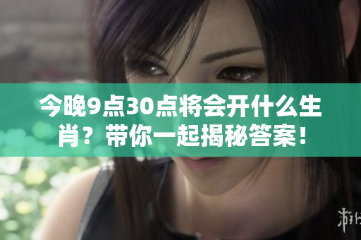 今晚9点30点将会开什么生肖？带你一起揭秘答案！