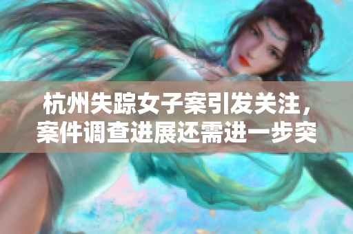 杭州失踪女子案引发关注，案件调查进展还需进一步突破