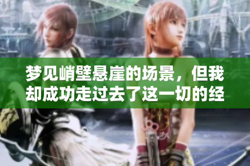 梦见峭壁悬崖的场景，但我却成功走过去了这一切的经历