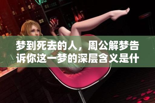 梦到死去的人，周公解梦告诉你这一梦的深层含义是什么