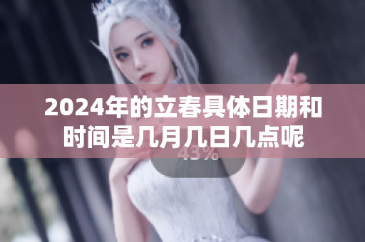 2024年的立春具体日期和时间是几月几日几点呢