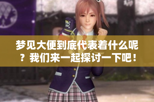 梦见大便到底代表着什么呢？我们来一起探讨一下吧！