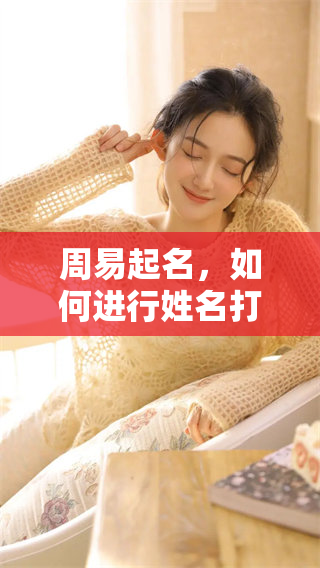 周易起名，如何进行姓名打分测试：详解步骤与注意事项