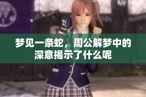 梦见一条蛇，周公解梦中的深意揭示了什么呢