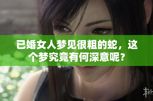 已婚女人梦见很粗的蛇，这个梦究竟有何深意呢？