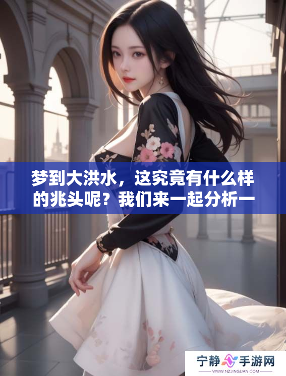 梦到大洪水，这究竟有什么样的兆头呢？我们来一起分析一下。
