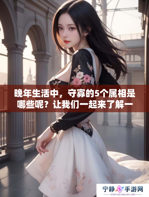 晚年生活中，守寡的5个属相是哪些呢？让我们一起来了解一下。