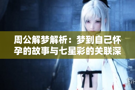 周公解梦解析：梦到自己怀孕的故事与七星彩的关联深度探讨