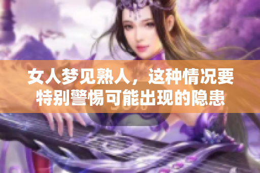 女人梦见熟人，这种情况要特别警惕可能出现的隐患