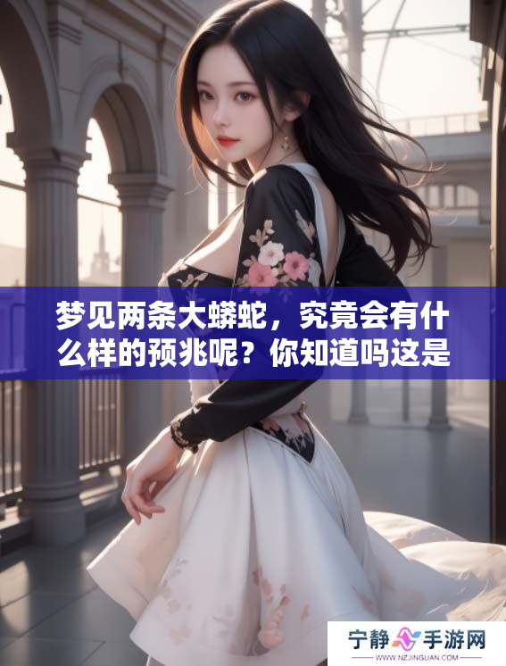 梦见两条大蟒蛇，究竟会有什么样的预兆呢？你知道吗这是一种什么象征吗？