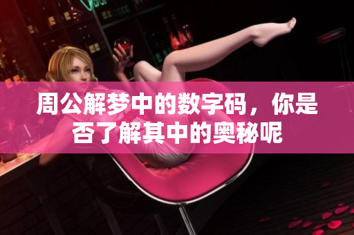 周公解梦中的数字码，你是否了解其中的奥秘呢