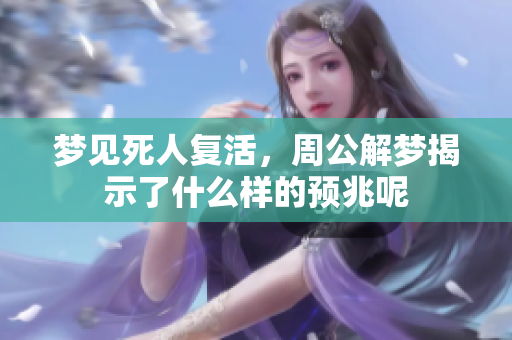 梦见死人复活，周公解梦揭示了什么样的预兆呢