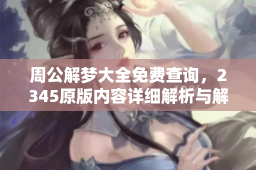 周公解梦大全免费查询，2345原版内容详细解析与解读等你来探索
