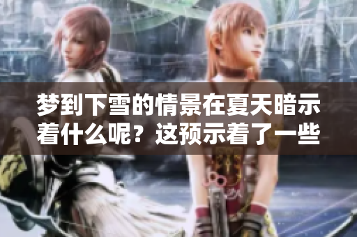 梦到下雪的情景在夏天暗示着什么呢？这预示着了一些特别的含义。