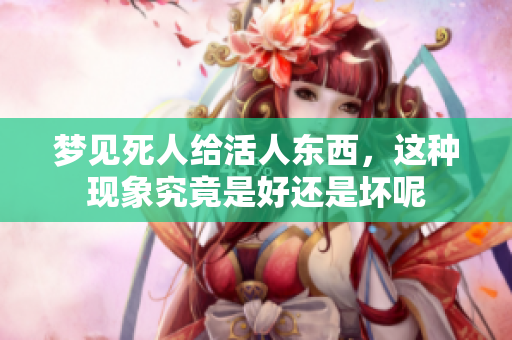 梦见死人给活人东西，这种现象究竟是好还是坏呢