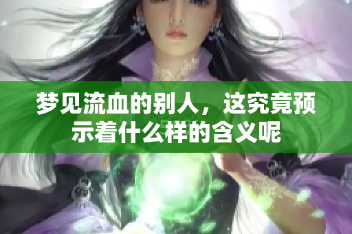 梦见流血的别人，这究竟预示着什么样的含义呢