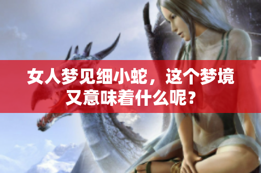 女人梦见细小蛇，这个梦境又意味着什么呢？
