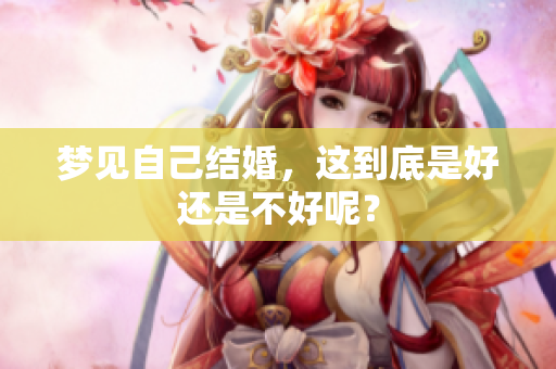 梦见自己结婚，这到底是好还是不好呢？