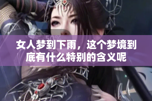 女人梦到下雨，这个梦境到底有什么特别的含义呢