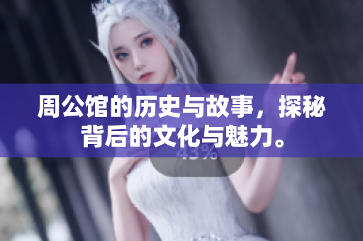周公馆的历史与故事，探秘背后的文化与魅力。