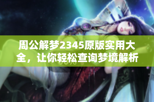 周公解梦2345原版实用大全，让你轻松查询梦境解析法则和技巧