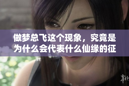 做梦总飞这个现象，究竟是为什么会代表什么仙缘的征兆呢