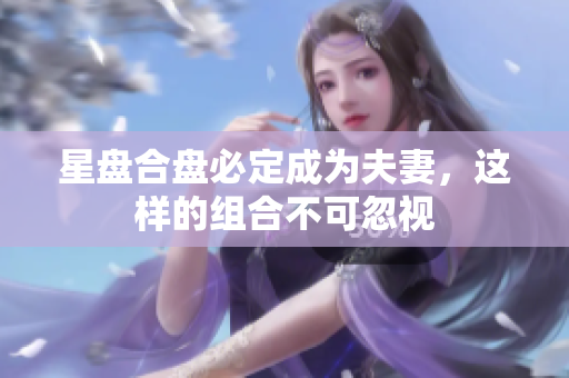 星盘合盘必定成为夫妻，这样的组合不可忽视