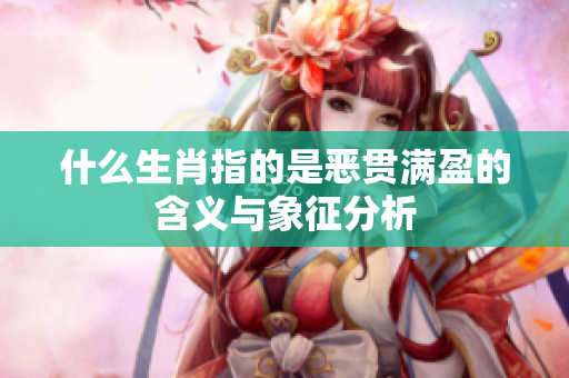 什么生肖指的是恶贯满盈的含义与象征分析