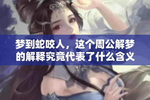 梦到蛇咬人，这个周公解梦的解释究竟代表了什么含义呢