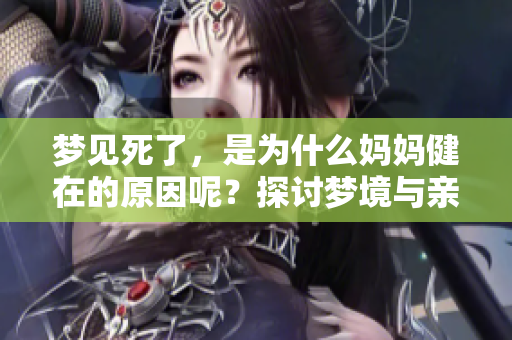 梦见死了，是为什么妈妈健在的原因呢？探讨梦境与亲情之间的关系。