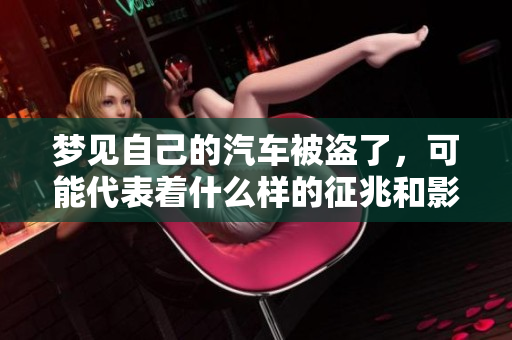 梦见自己的汽车被盗了，可能代表着什么样的征兆和影响呢
