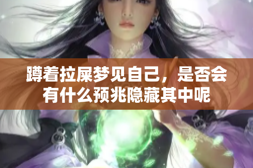 蹲着拉屎梦见自己，是否会有什么预兆隐藏其中呢