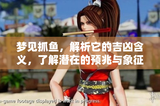 梦见抓鱼，解析它的吉凶含义，了解潜在的预兆与象征