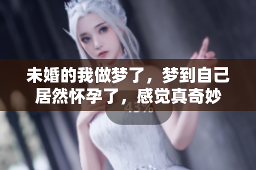 未婚的我做梦了，梦到自己居然怀孕了，感觉真奇妙