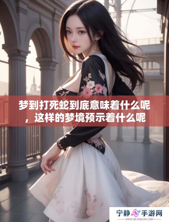 梦到打死蛇到底意味着什么呢，这样的梦境预示着什么呢
