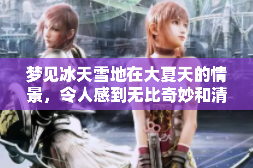 梦见冰天雪地在大夏天的情景，令人感到无比奇妙和清凉
