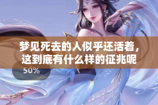 梦见死去的人似乎还活着，这到底有什么样的征兆呢