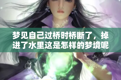 梦见自己过桥时桥断了，掉进了水里这是怎样的梦境呢