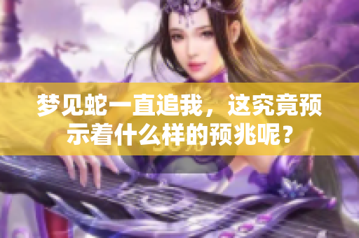 梦见蛇一直追我，这究竟预示着什么样的预兆呢？