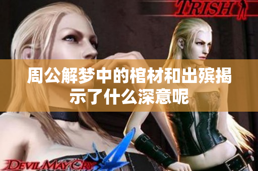 周公解梦中的棺材和出殡揭示了什么深意呢