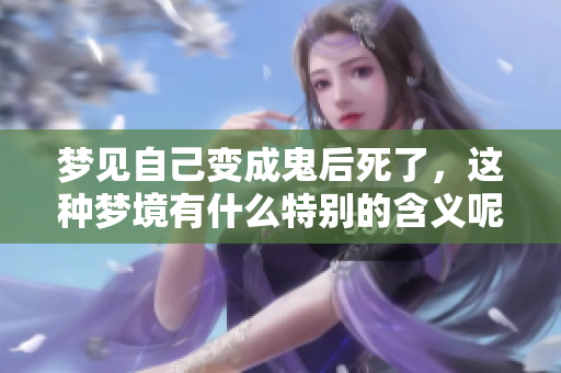 梦见自己变成鬼后死了，这种梦境有什么特别的含义呢