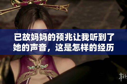已故妈妈的预兆让我听到了她的声音，这是怎样的经历呢