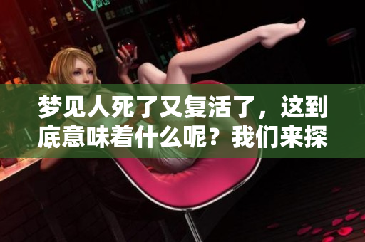 梦见人死了又复活了，这到底意味着什么呢？我们来探究一下其中的深意。