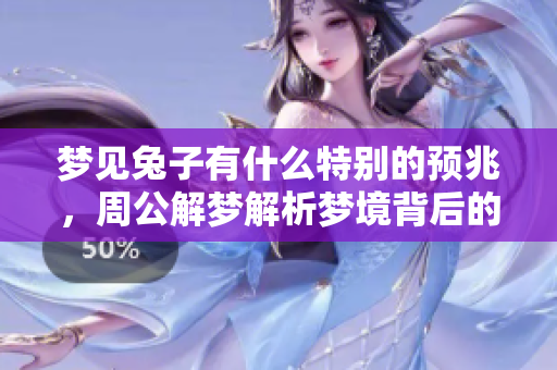 梦见兔子有什么特别的预兆，周公解梦解析梦境背后的含义