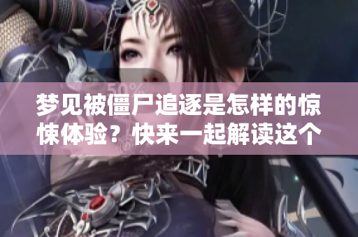 梦见被僵尸追逐是怎样的惊悚体验？快来一起解读这个梦境的含义！